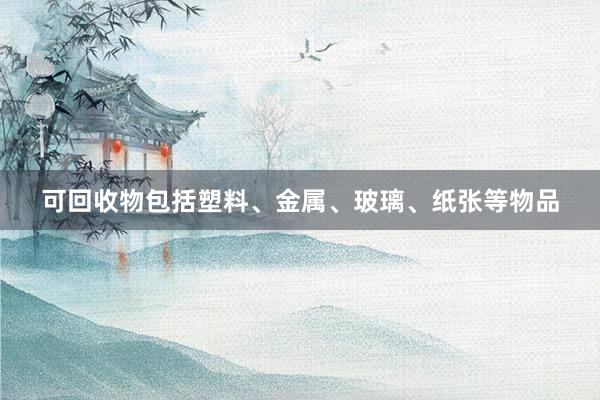 可回收物包括塑料、金属、玻璃、纸张等物品