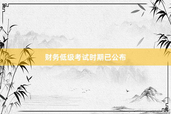 财务低级考试时期已公布