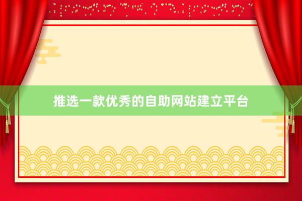推选一款优秀的自助网站建立平台