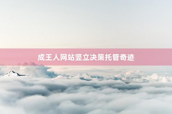 成王人网站竖立决策托管奇迹