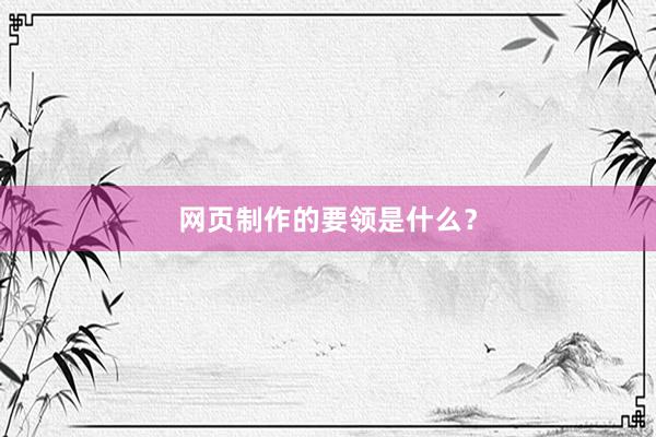 网页制作的要领是什么？