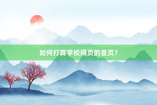 如何打算学校网页的首页？