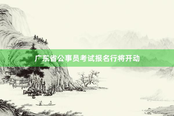 广东省公事员考试报名行将开动