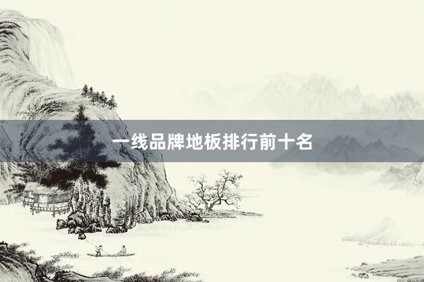 一线品牌地板排行前十名