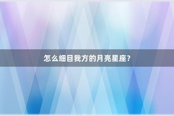 怎么细目我方的月亮星座？