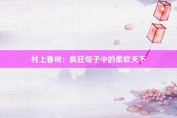 村上春树：疯狂句子中的柔软天下