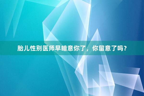 胎儿性别医师早暗意你了，你留意了吗？