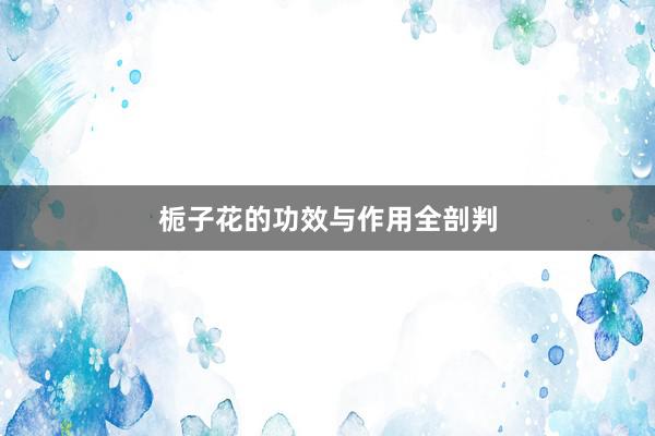 栀子花的功效与作用全剖判