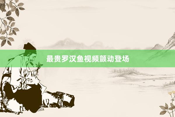 最贵罗汉鱼视频颤动登场