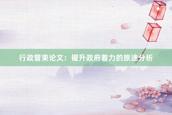 行政管束论文：擢升政府着力的旅途分析