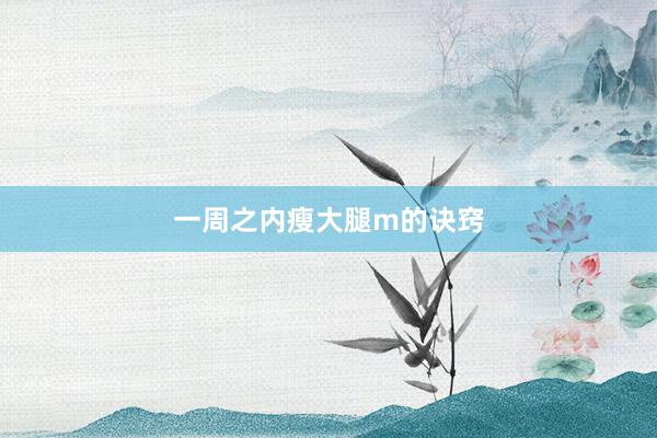 一周之内瘦大腿m的诀窍