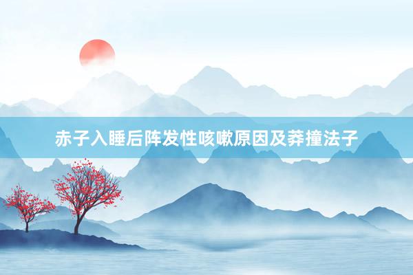 赤子入睡后阵发性咳嗽原因及莽撞法子