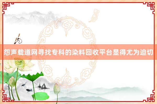 怨声载道网寻找专科的染料回收平台显得尤为迫切